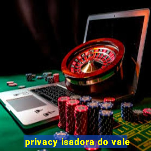 privacy isadora do vale